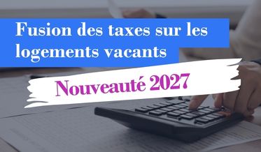 La fusion des taxes sur les logements vacants à compter de 2027